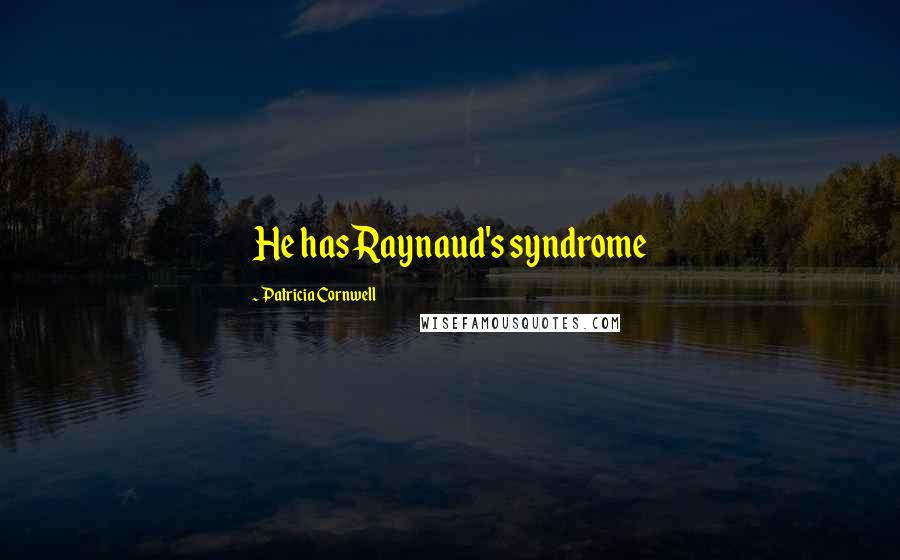 Patricia Cornwell Quotes: He has Raynaud's syndrome