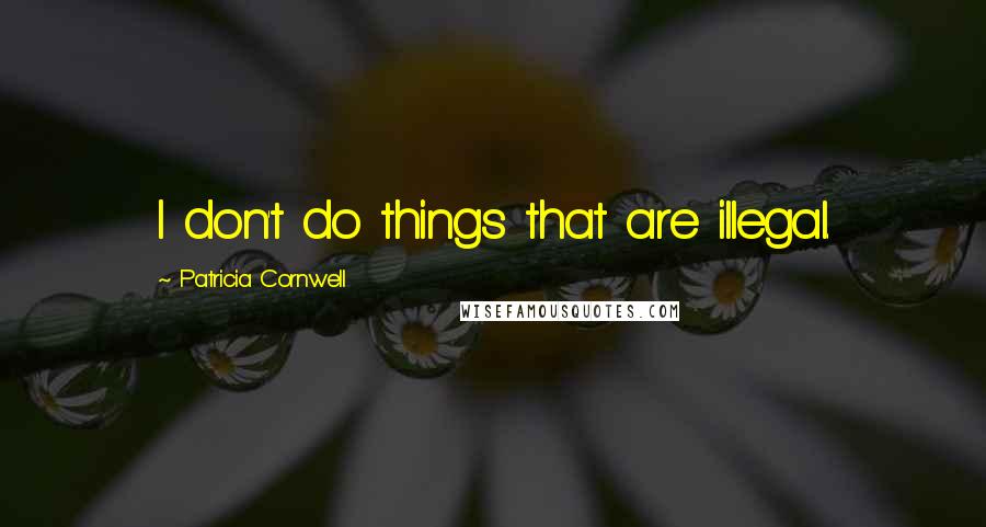 Patricia Cornwell Quotes: I don't do things that are illegal.