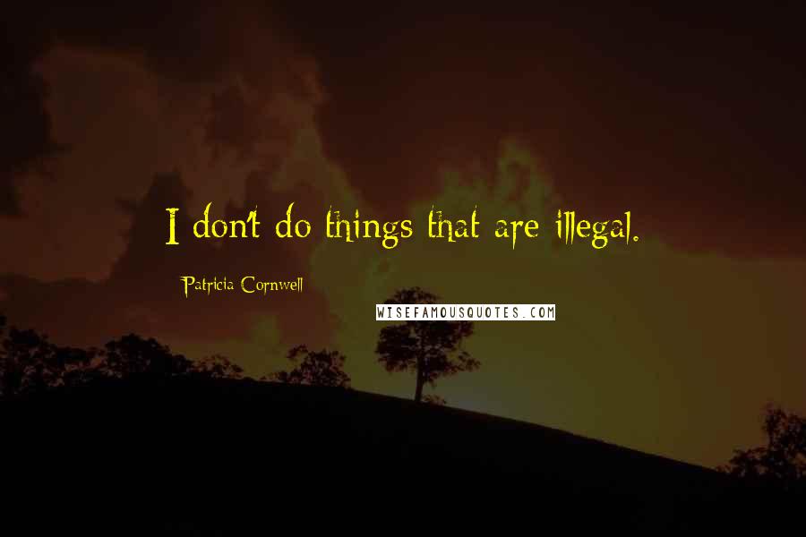 Patricia Cornwell Quotes: I don't do things that are illegal.
