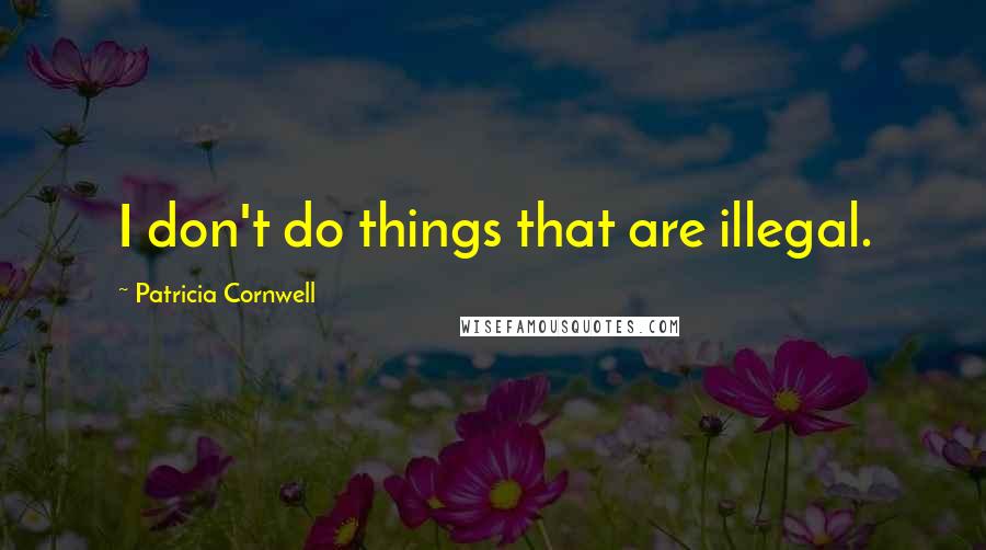 Patricia Cornwell Quotes: I don't do things that are illegal.