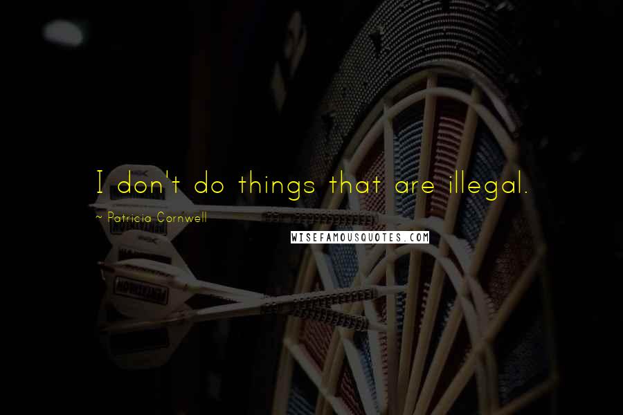 Patricia Cornwell Quotes: I don't do things that are illegal.