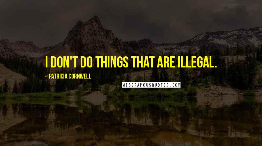 Patricia Cornwell Quotes: I don't do things that are illegal.