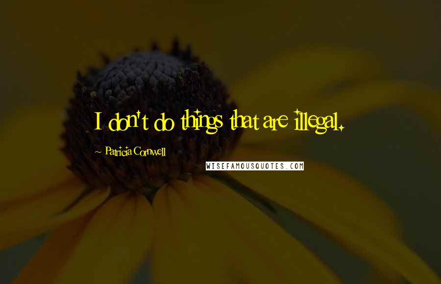 Patricia Cornwell Quotes: I don't do things that are illegal.