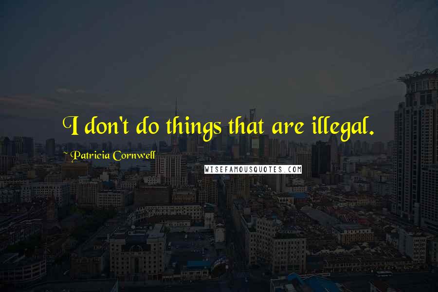 Patricia Cornwell Quotes: I don't do things that are illegal.