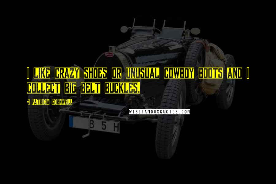 Patricia Cornwell Quotes: I like crazy shoes or unusual cowboy boots and I collect big belt buckles.