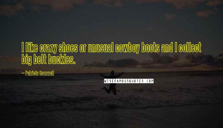 Patricia Cornwell Quotes: I like crazy shoes or unusual cowboy boots and I collect big belt buckles.