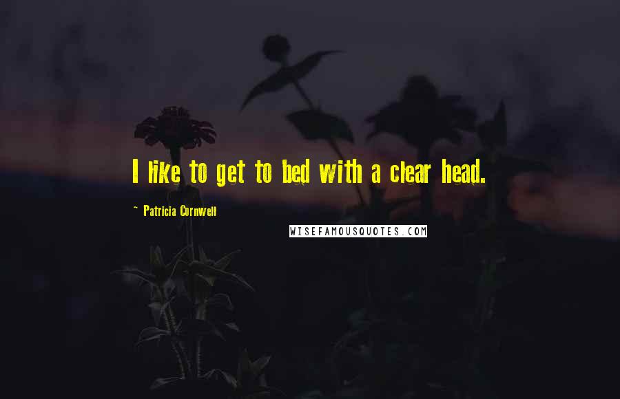 Patricia Cornwell Quotes: I like to get to bed with a clear head.