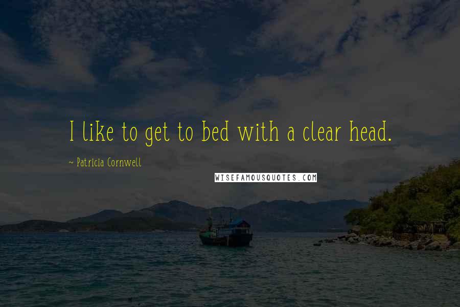 Patricia Cornwell Quotes: I like to get to bed with a clear head.