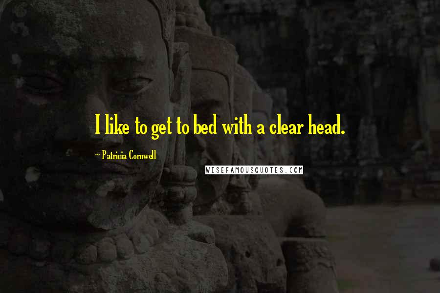 Patricia Cornwell Quotes: I like to get to bed with a clear head.