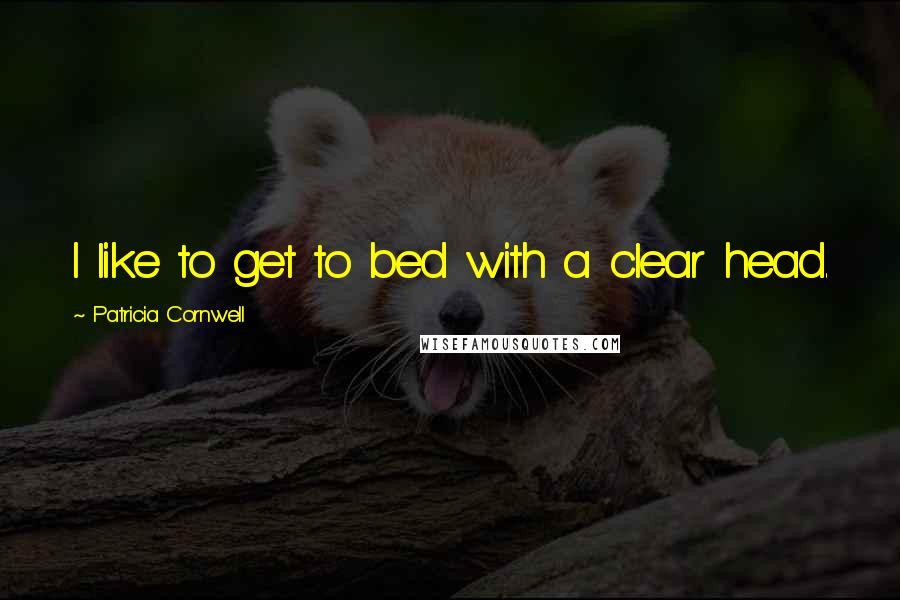 Patricia Cornwell Quotes: I like to get to bed with a clear head.