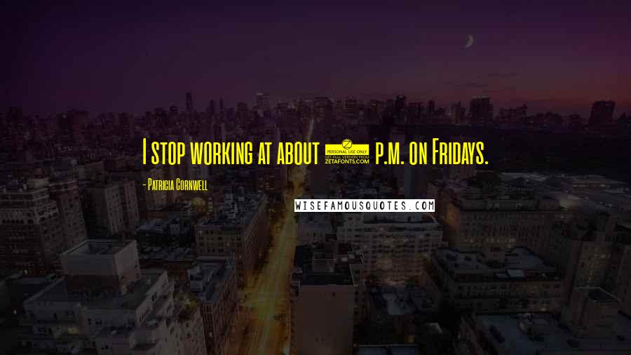 Patricia Cornwell Quotes: I stop working at about 3 p.m. on Fridays.