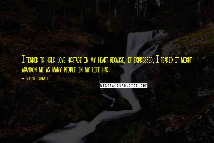 Patricia Cornwell Quotes: I tended to hold love hostage in my heart because, if expressed, I feared it might abandon me as many people in my life had.