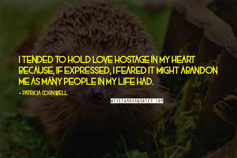 Patricia Cornwell Quotes: I tended to hold love hostage in my heart because, if expressed, I feared it might abandon me as many people in my life had.