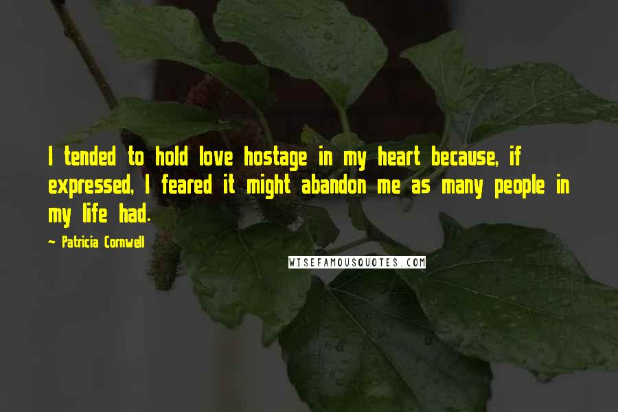 Patricia Cornwell Quotes: I tended to hold love hostage in my heart because, if expressed, I feared it might abandon me as many people in my life had.