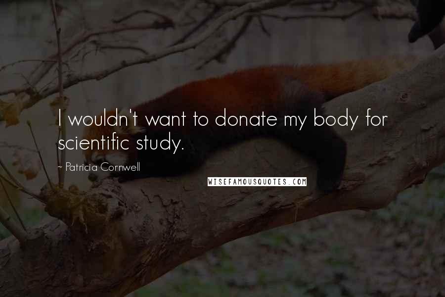 Patricia Cornwell Quotes: I wouldn't want to donate my body for scientific study.