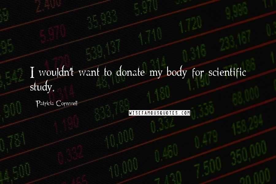 Patricia Cornwell Quotes: I wouldn't want to donate my body for scientific study.