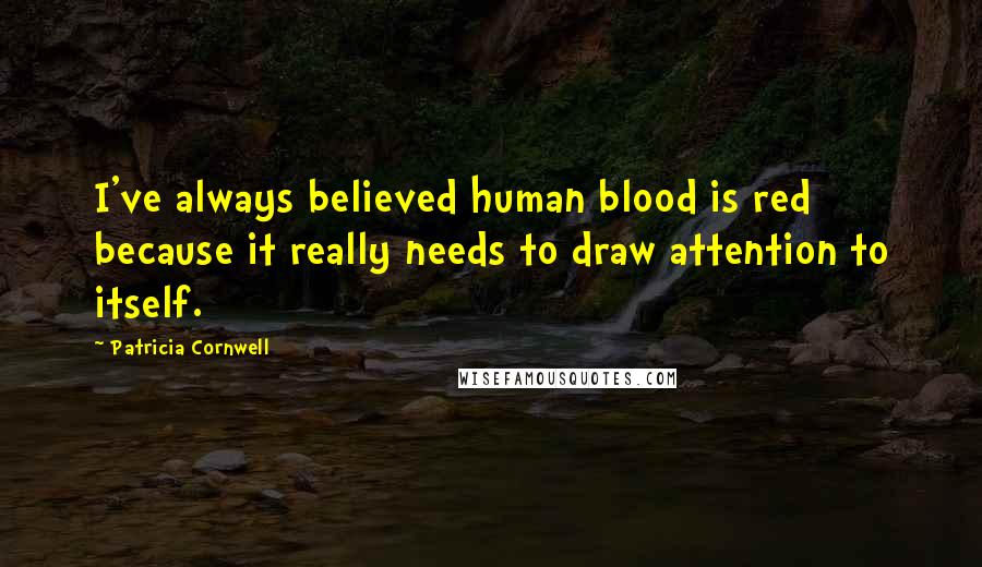 Patricia Cornwell Quotes: I've always believed human blood is red because it really needs to draw attention to itself.