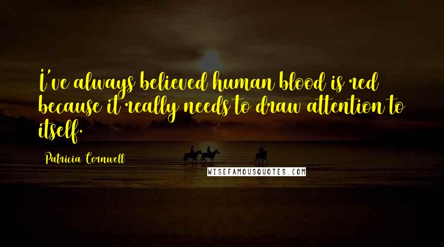 Patricia Cornwell Quotes: I've always believed human blood is red because it really needs to draw attention to itself.