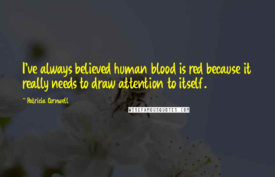 Patricia Cornwell Quotes: I've always believed human blood is red because it really needs to draw attention to itself.