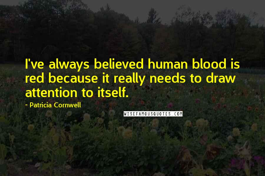 Patricia Cornwell Quotes: I've always believed human blood is red because it really needs to draw attention to itself.