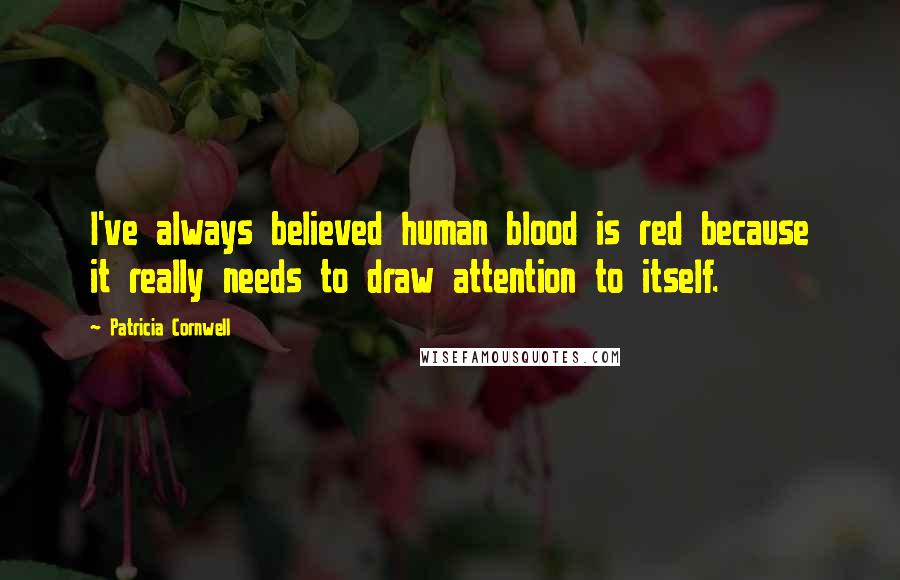 Patricia Cornwell Quotes: I've always believed human blood is red because it really needs to draw attention to itself.