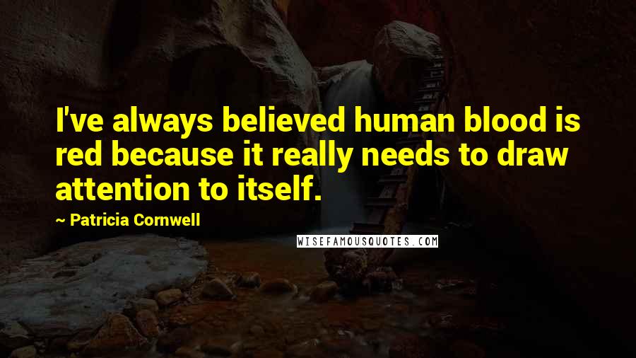 Patricia Cornwell Quotes: I've always believed human blood is red because it really needs to draw attention to itself.