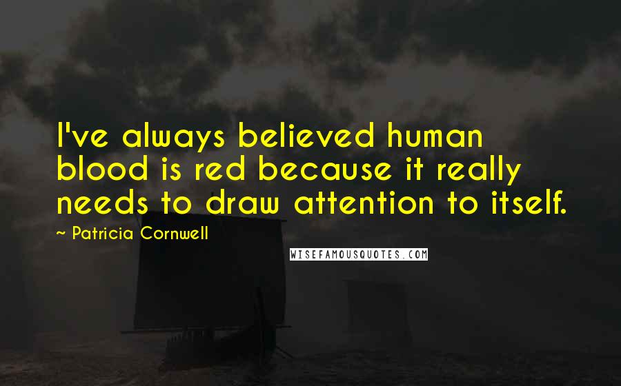 Patricia Cornwell Quotes: I've always believed human blood is red because it really needs to draw attention to itself.