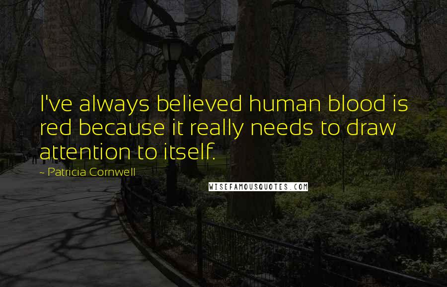 Patricia Cornwell Quotes: I've always believed human blood is red because it really needs to draw attention to itself.