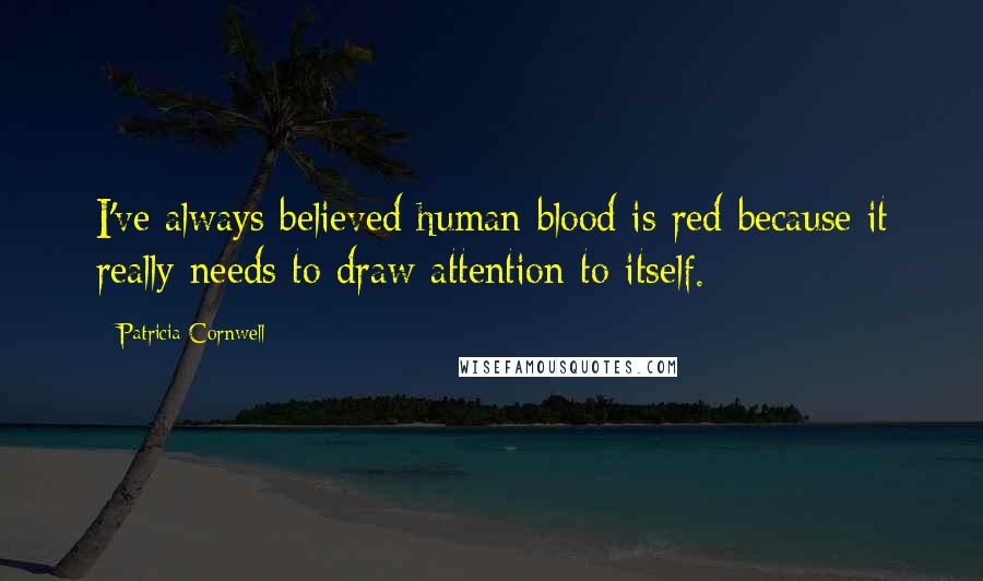 Patricia Cornwell Quotes: I've always believed human blood is red because it really needs to draw attention to itself.