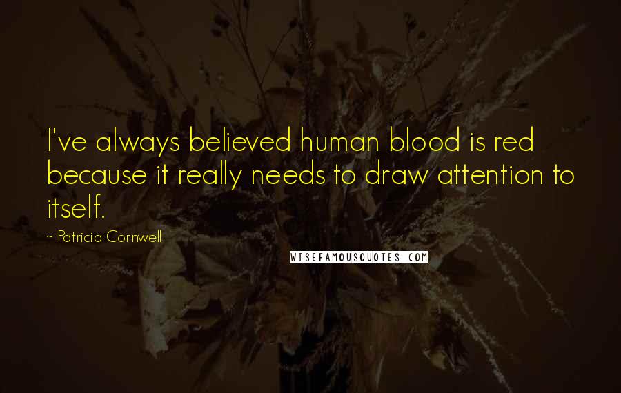 Patricia Cornwell Quotes: I've always believed human blood is red because it really needs to draw attention to itself.