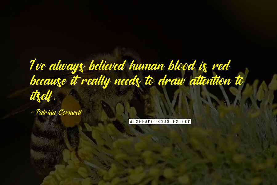 Patricia Cornwell Quotes: I've always believed human blood is red because it really needs to draw attention to itself.