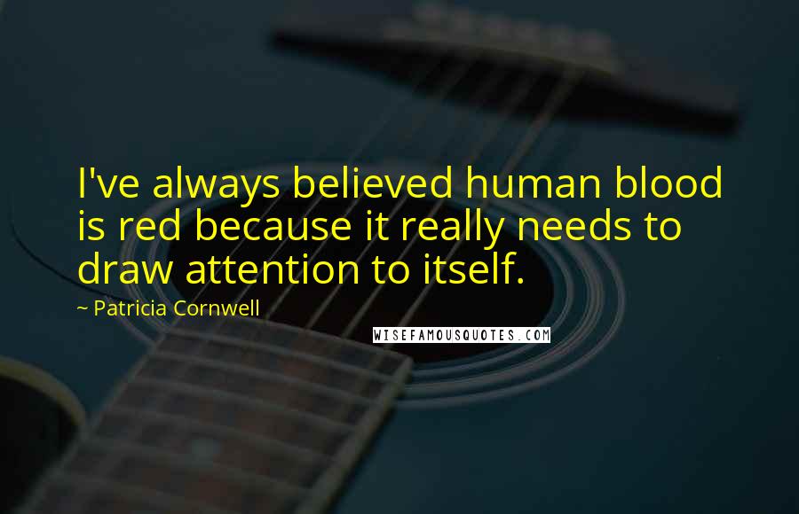 Patricia Cornwell Quotes: I've always believed human blood is red because it really needs to draw attention to itself.