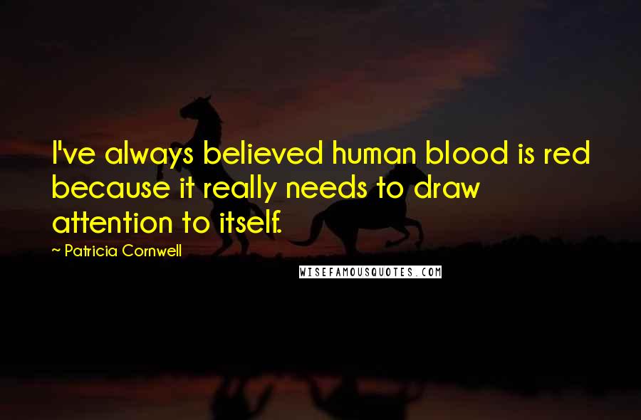 Patricia Cornwell Quotes: I've always believed human blood is red because it really needs to draw attention to itself.