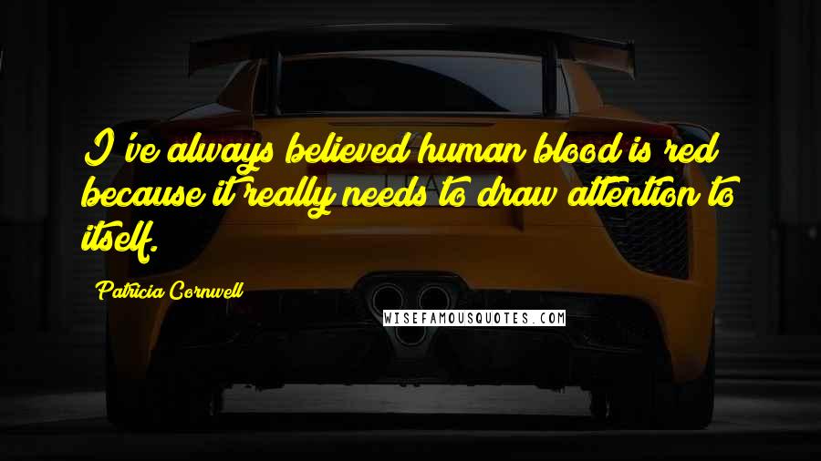 Patricia Cornwell Quotes: I've always believed human blood is red because it really needs to draw attention to itself.