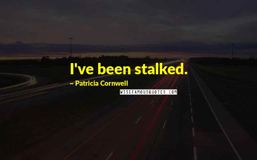 Patricia Cornwell Quotes: I've been stalked.