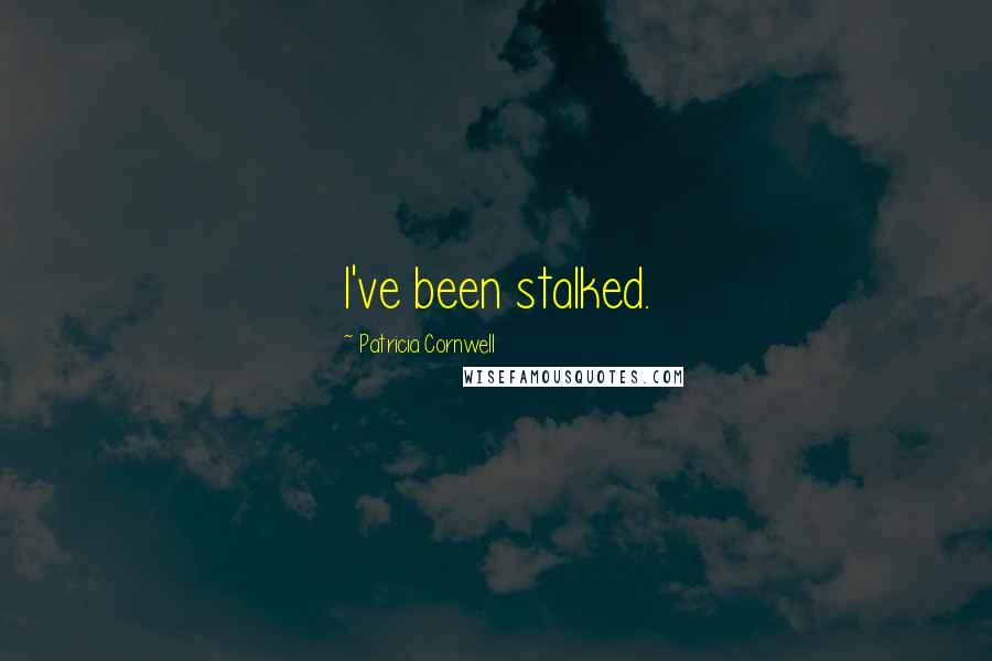 Patricia Cornwell Quotes: I've been stalked.