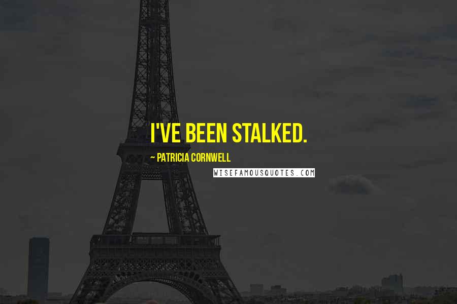 Patricia Cornwell Quotes: I've been stalked.