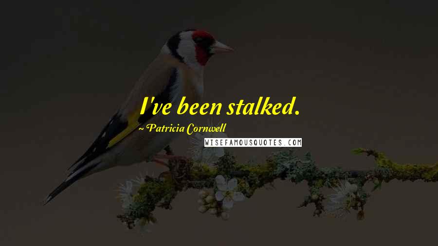 Patricia Cornwell Quotes: I've been stalked.