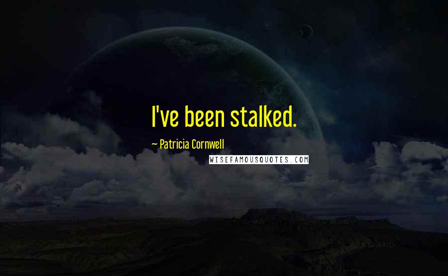 Patricia Cornwell Quotes: I've been stalked.