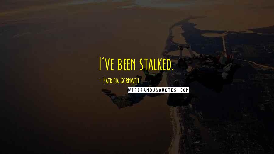 Patricia Cornwell Quotes: I've been stalked.