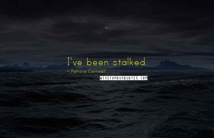 Patricia Cornwell Quotes: I've been stalked.