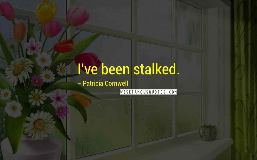 Patricia Cornwell Quotes: I've been stalked.