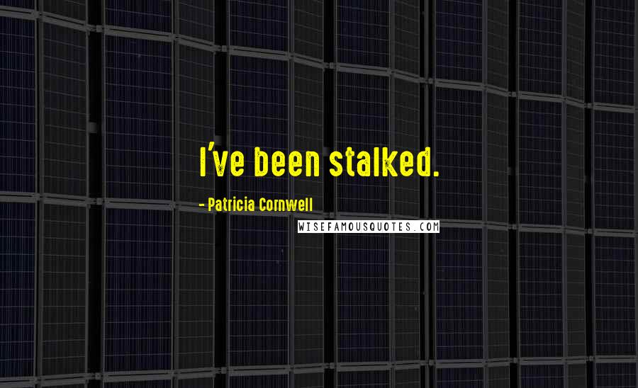 Patricia Cornwell Quotes: I've been stalked.