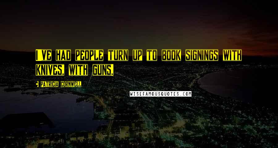 Patricia Cornwell Quotes: I've had people turn up to book signings with knives, with guns.