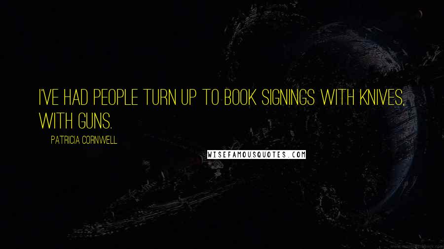 Patricia Cornwell Quotes: I've had people turn up to book signings with knives, with guns.