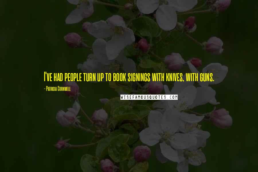 Patricia Cornwell Quotes: I've had people turn up to book signings with knives, with guns.