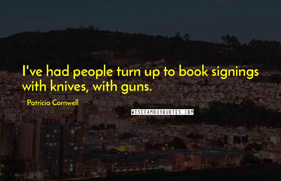 Patricia Cornwell Quotes: I've had people turn up to book signings with knives, with guns.