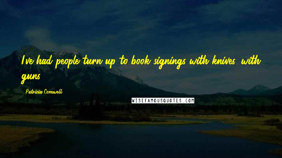 Patricia Cornwell Quotes: I've had people turn up to book signings with knives, with guns.