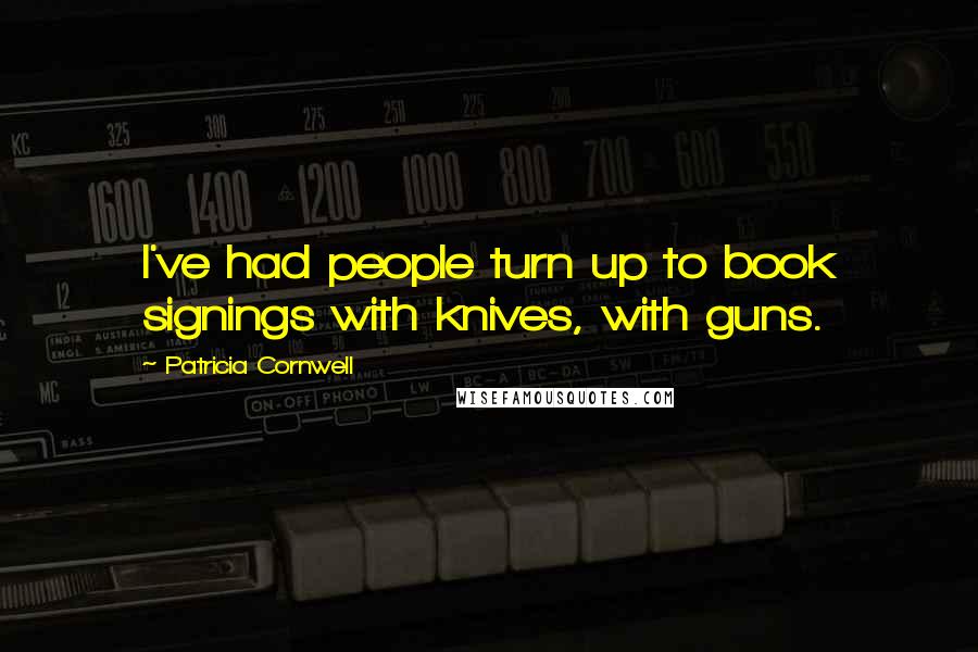 Patricia Cornwell Quotes: I've had people turn up to book signings with knives, with guns.