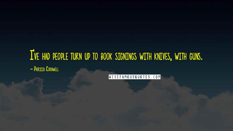 Patricia Cornwell Quotes: I've had people turn up to book signings with knives, with guns.